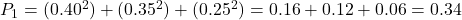 Rendered by QuickLaTeX.com P_1 = {{{(0.40^2)+(0.35^2)+(0.25^2) = 0.16 + 0.12 + 0.06 = 0.34}}}