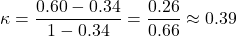 Rendered by QuickLaTeX.com \kappa = \dfrac {{{0.60-0.34}}}{1-0.34}} = \dfrac {{{0.26}}}{0.66} \approx 0.39