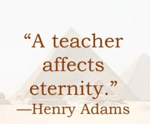 "A teacher affects eternity" quote on a pyramid desert background