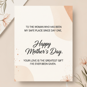 Mother's Day card featuring the following text: "To the woman who has been my safe place since day one, Happy Mother’s Day. Your love is the greatest gift I've ever been given."