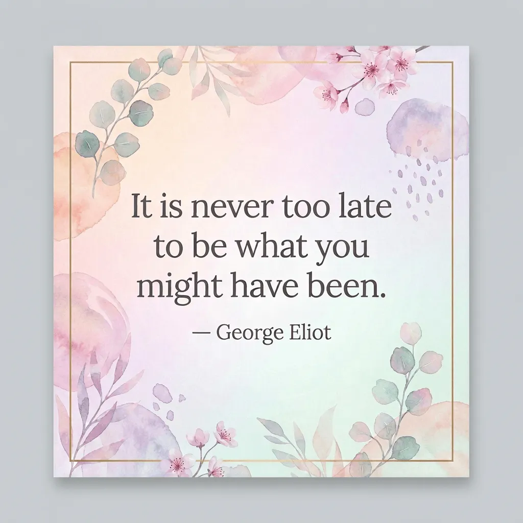 It is never too late to be what you might have been. ―George Eliot, novelist and poet on an aesthetic AI generated background of watercolor flowers